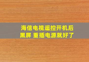 海信电视遥控开机后黑屏 重插电源就好了